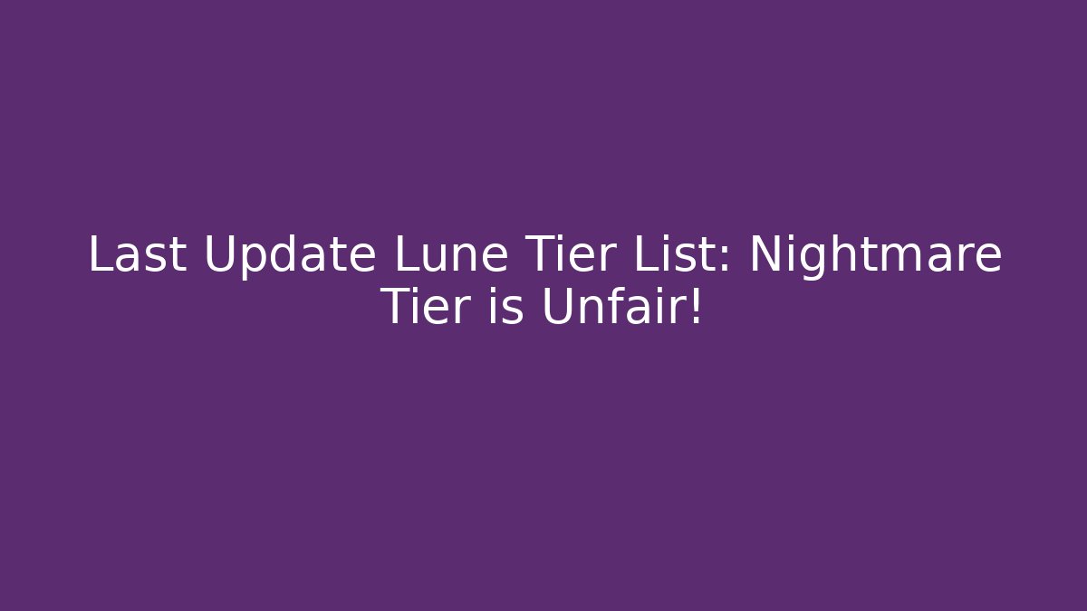 Last Update Lune Tier List: Nightmare Tier is Unfair!