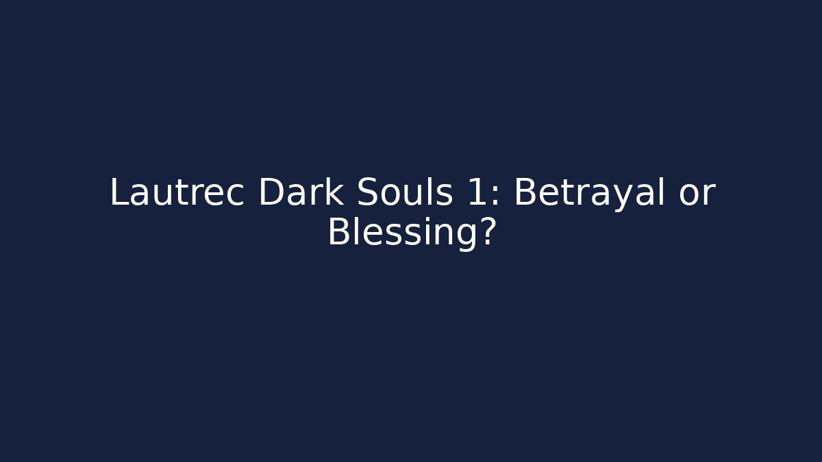 Lautrec Dark Souls 1: Betrayal or Blessing?