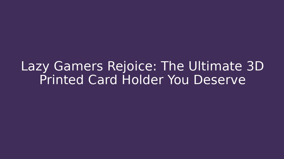 Lazy Gamers Rejoice: The Ultimate 3D Printed Card Holder You Deserve
