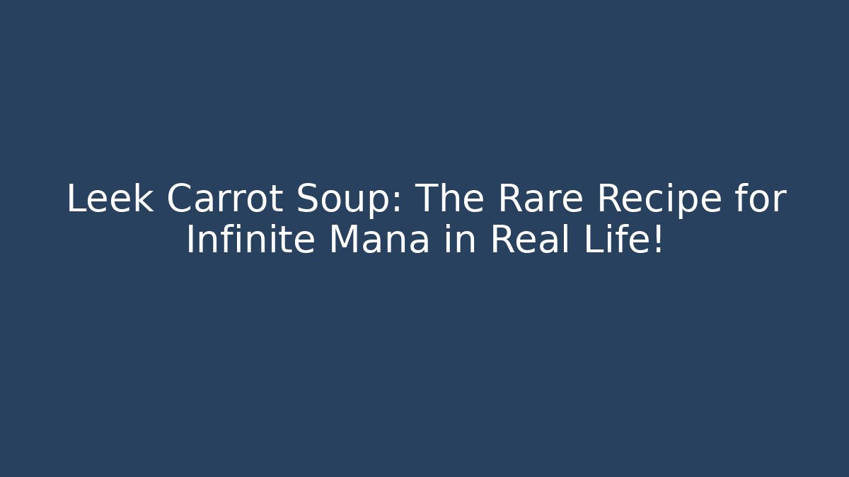 Leek Carrot Soup: The Rare Recipe for Infinite Mana in Real Life!
