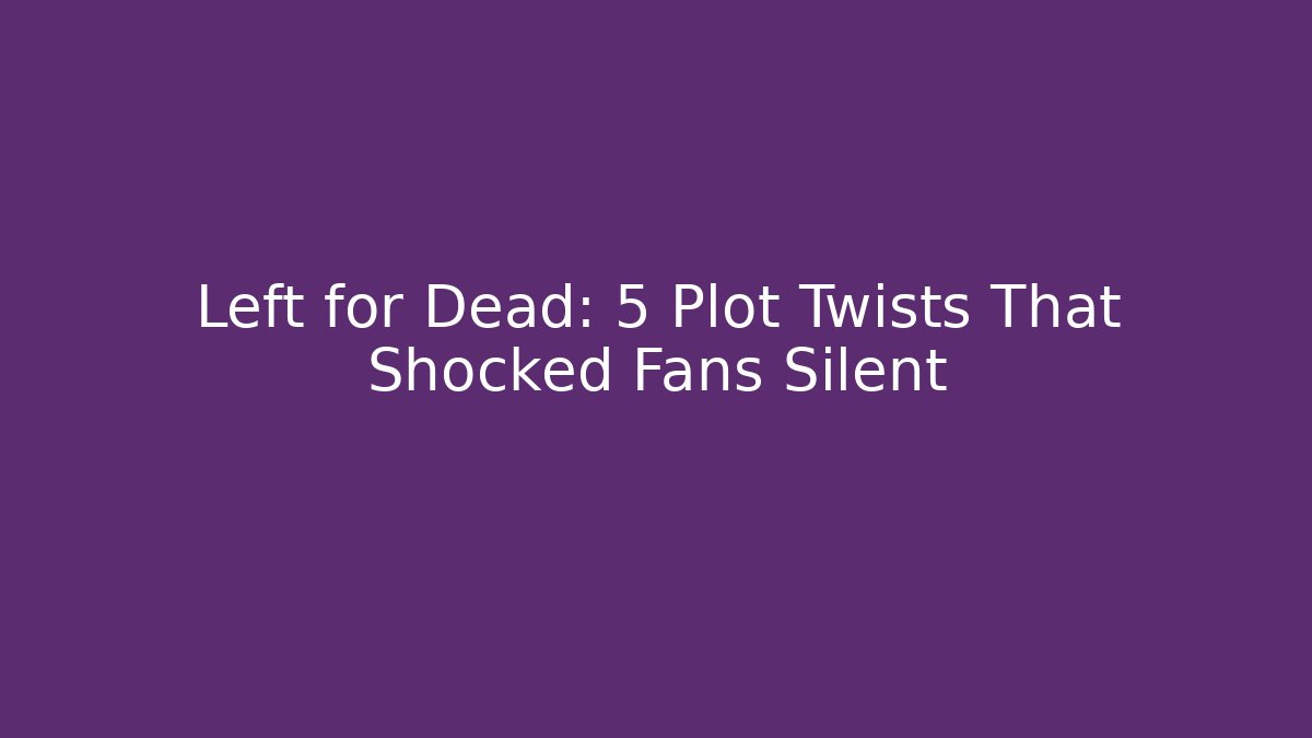 Left for Dead: 5 Plot Twists That Shocked Fans Silent