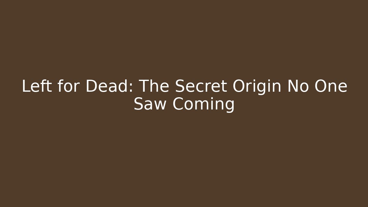 Left for Dead: The Secret Origin No One Saw Coming