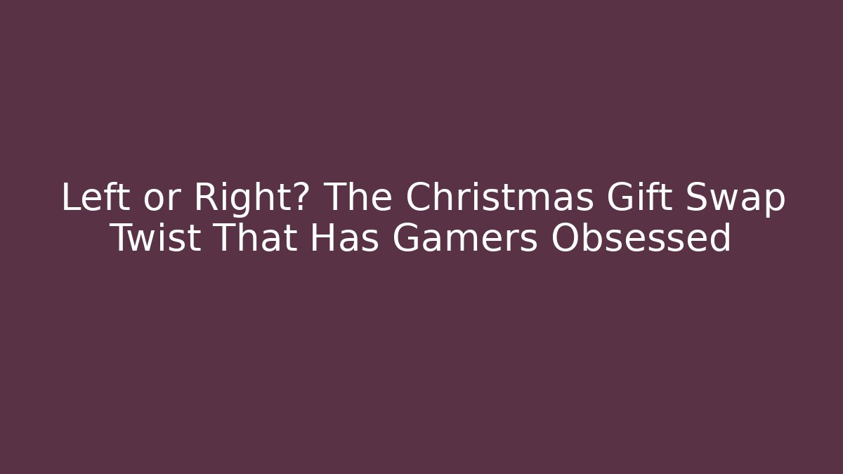Left or Right? The Christmas Gift Swap Twist That Has Gamers Obsessed