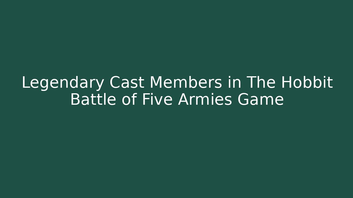 Legendary Cast Members in The Hobbit Battle of Five Armies Game