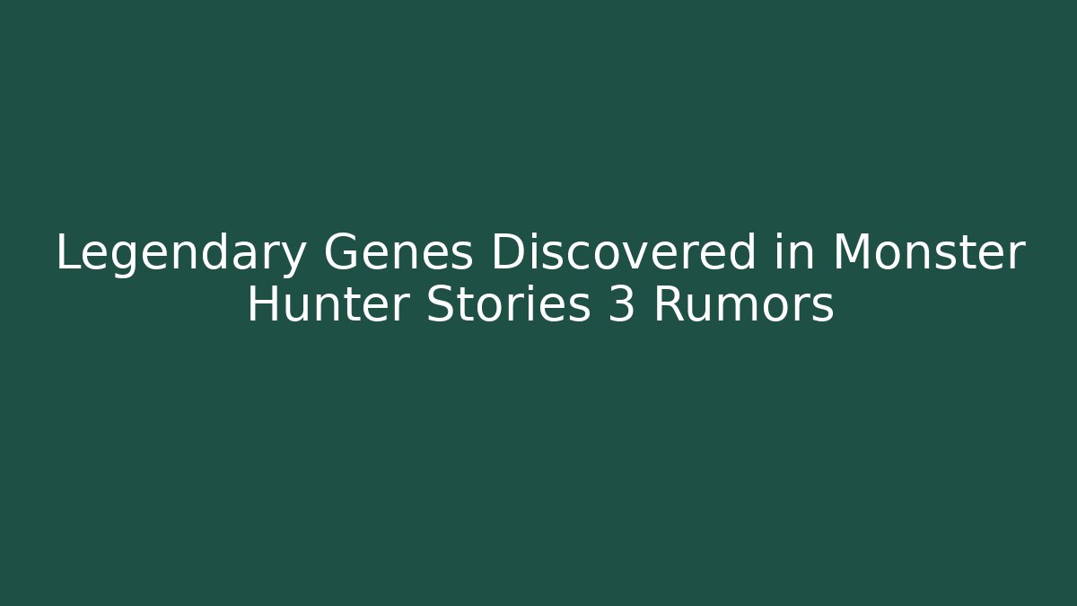 Legendary Genes Discovered in Monster Hunter Stories 3 Rumors