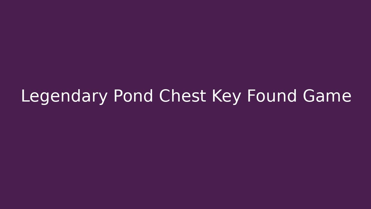 Legendary Pond Chest Key Found Game