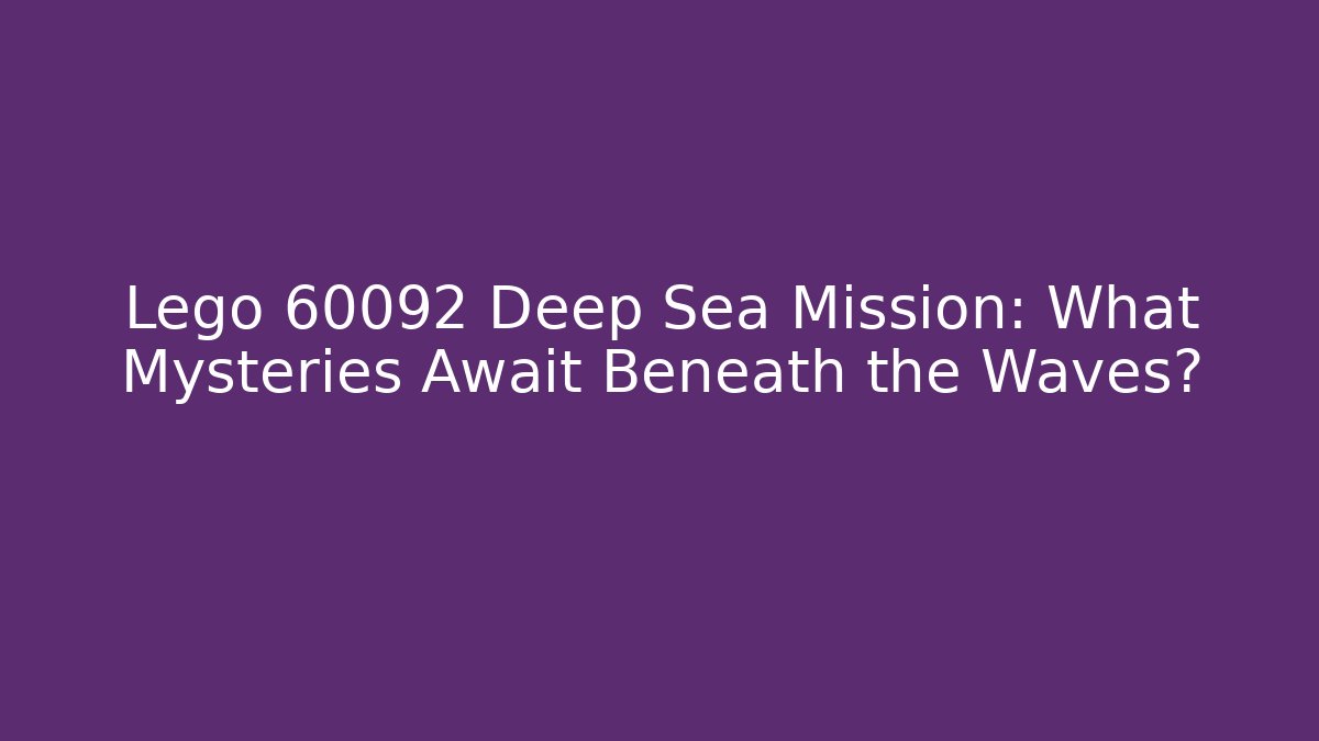 Lego 60092 Deep Sea Mission: What Mysteries Await Beneath the Waves?