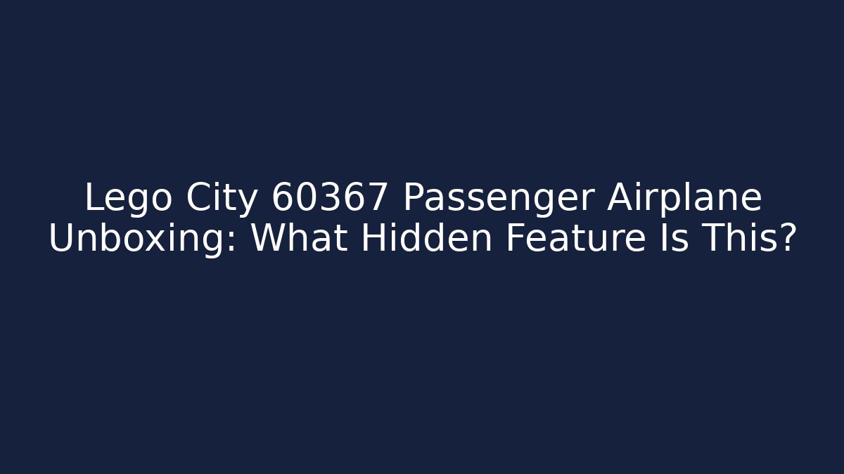 Lego City 60367 Passenger Airplane Unboxing: What Hidden Feature Is This?