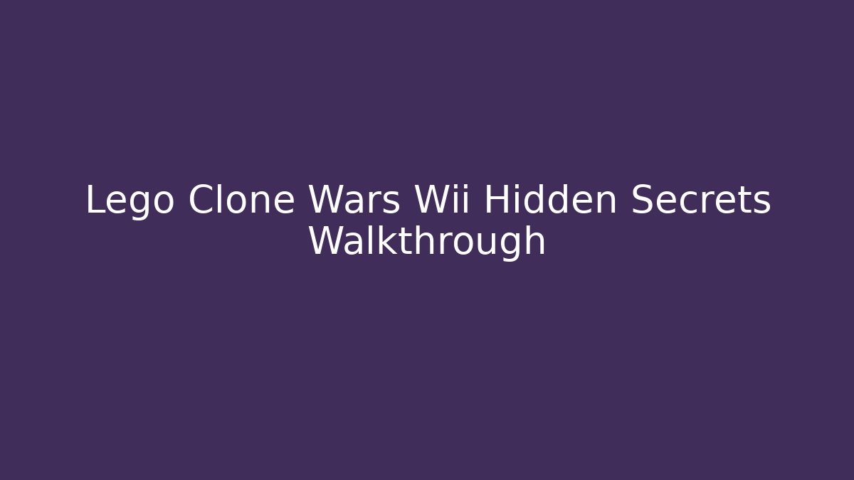 Lego Clone Wars Wii Hidden Secrets Walkthrough