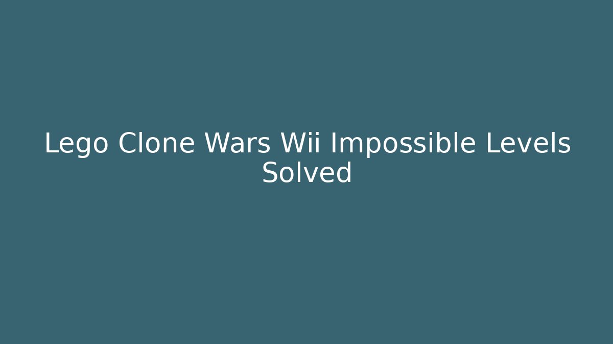 Lego Clone Wars Wii Impossible Levels Solved