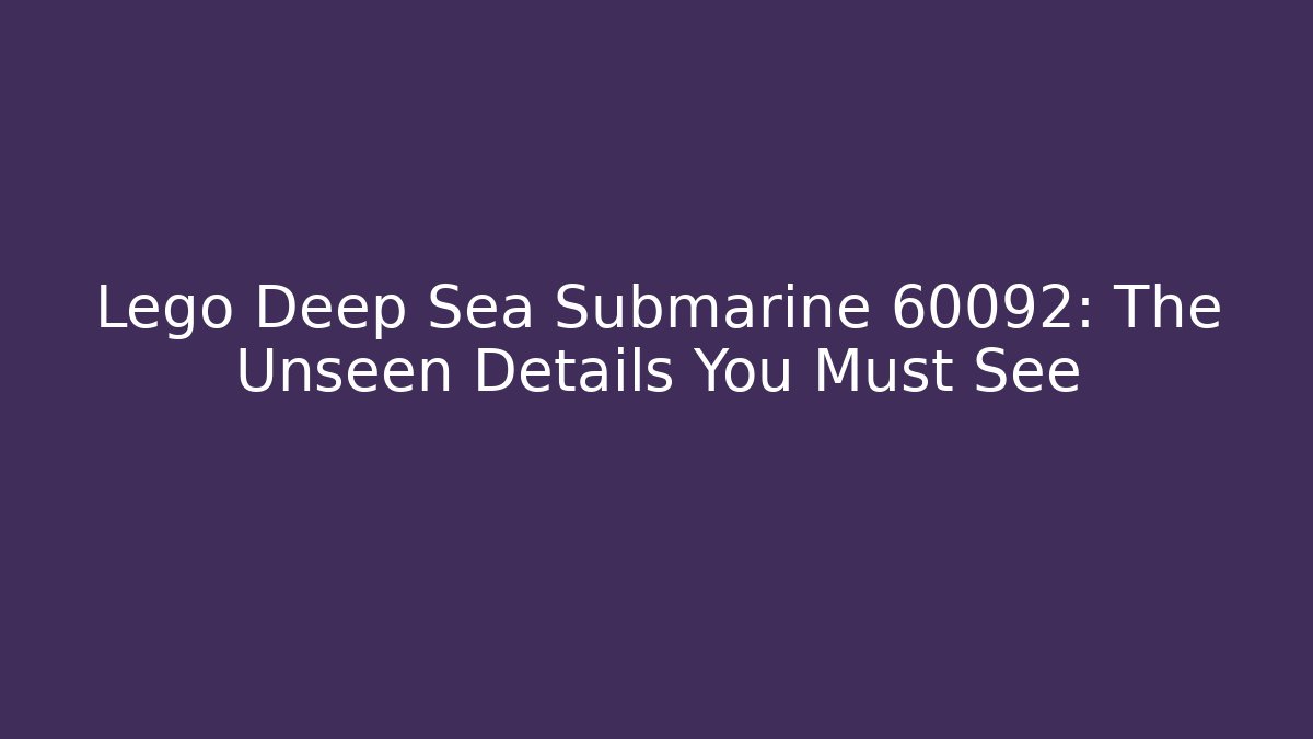 Lego Deep Sea Submarine 60092: The Unseen Details You Must See