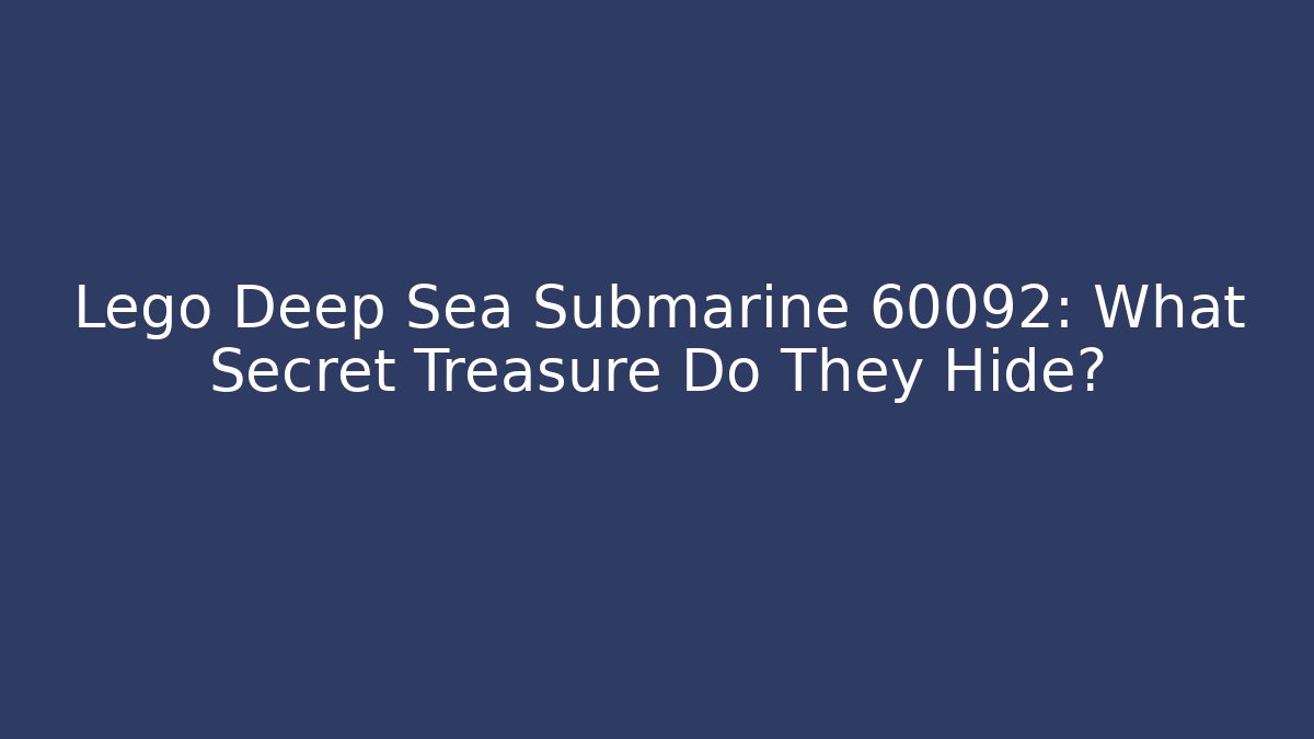 Lego Deep Sea Submarine 60092: What Secret Treasure Do They Hide?
