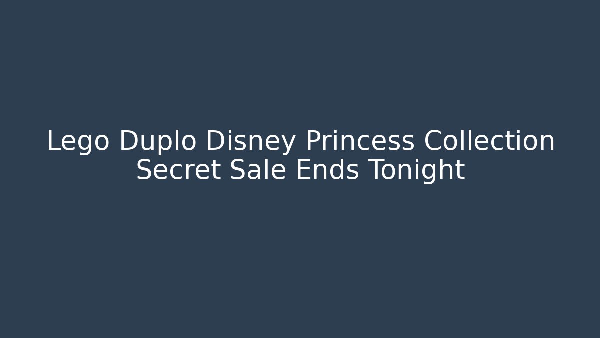 Lego Duplo Disney Princess Collection Secret Sale Ends Tonight