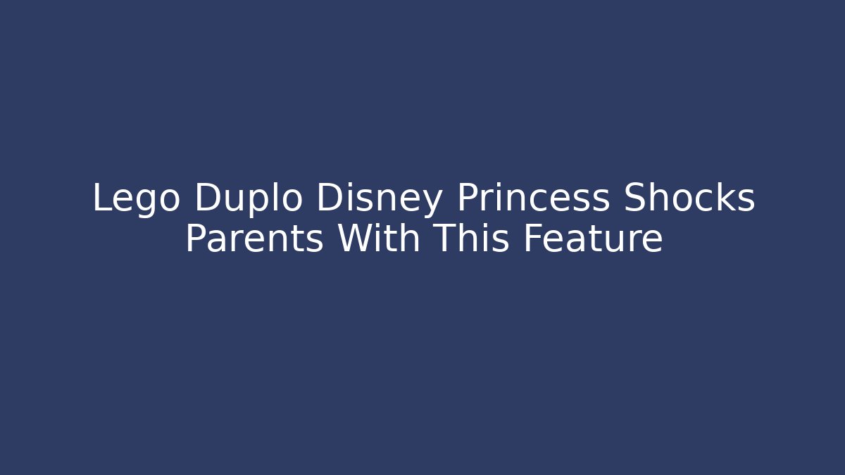 Lego Duplo Disney Princess Shocks Parents With This Feature