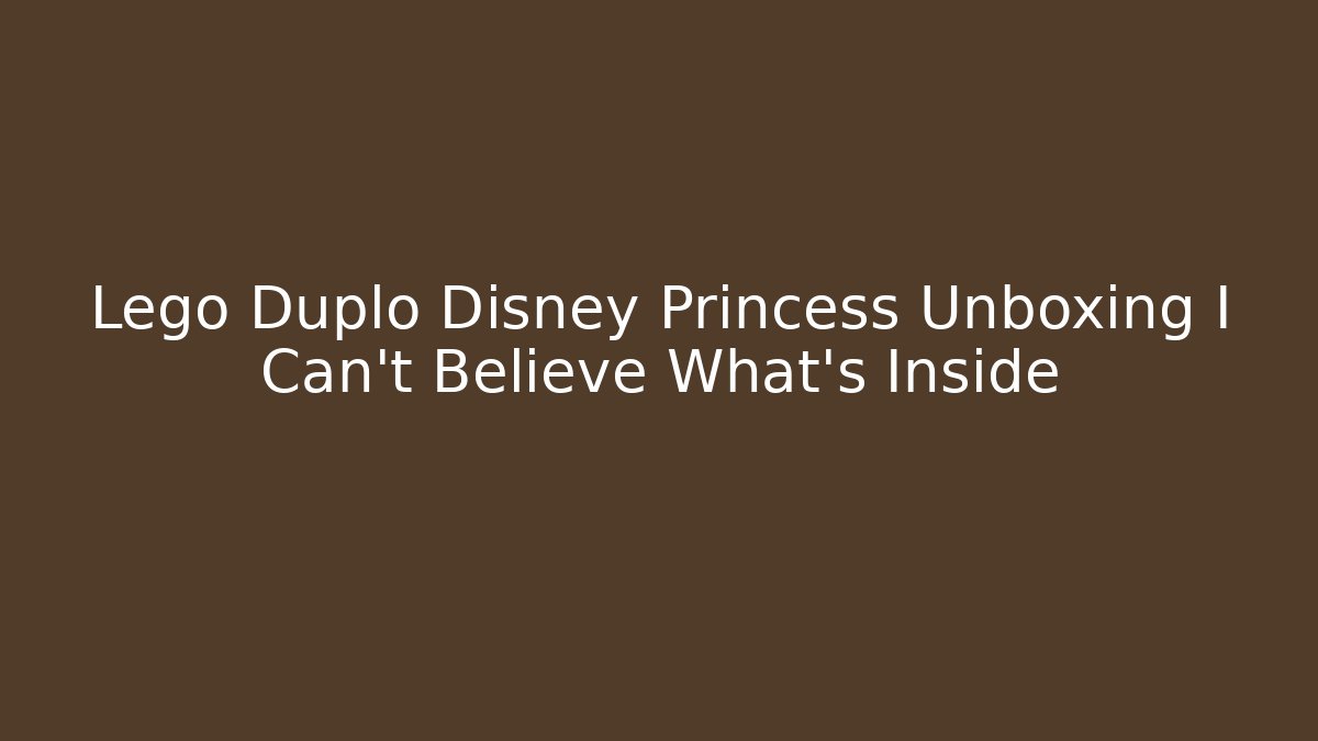 Lego Duplo Disney Princess Unboxing I Can't Believe What's Inside