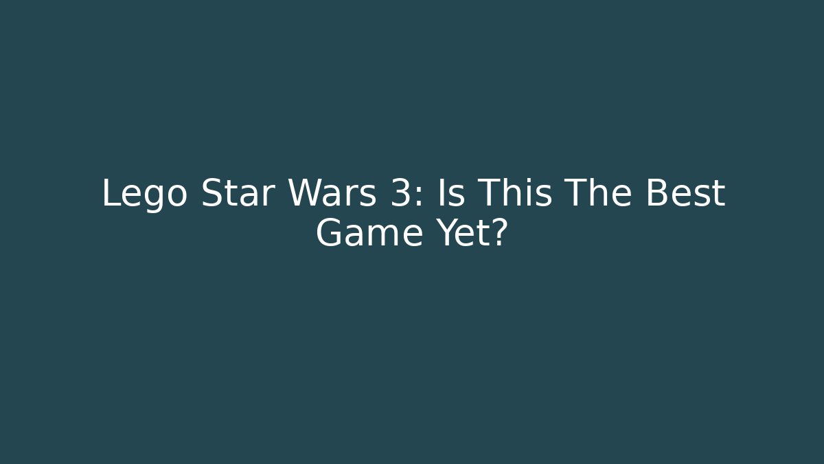 Lego Star Wars 3: Is This The Best Game Yet? - NADclinic
