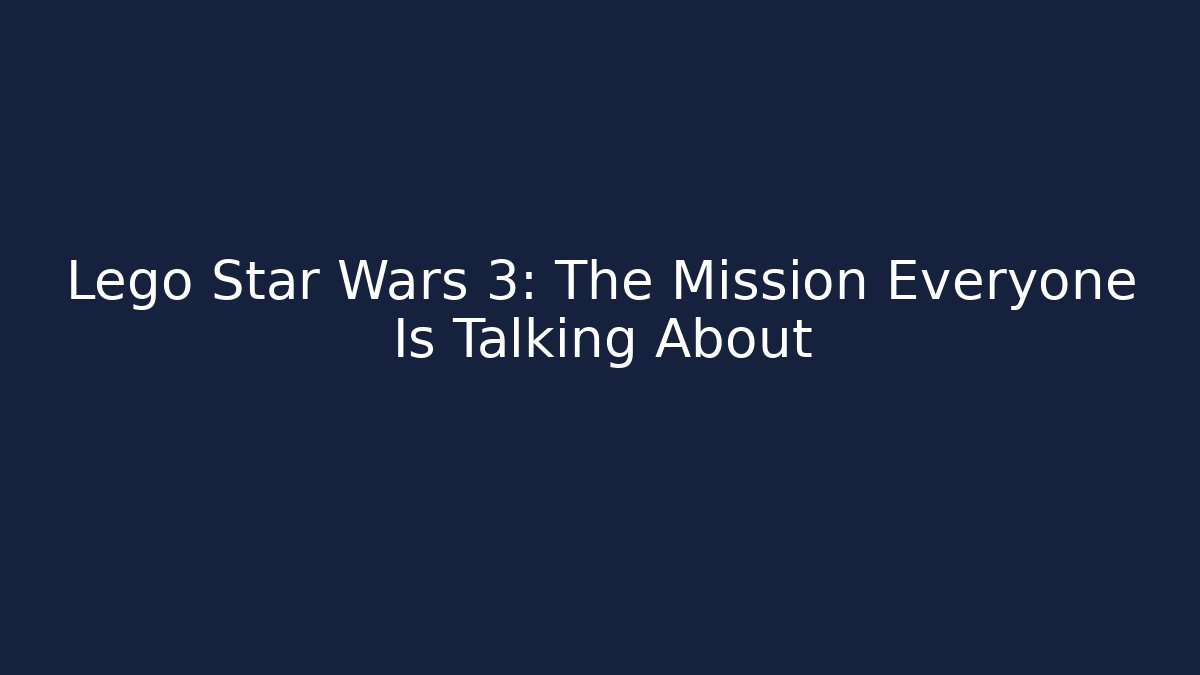 Lego Star Wars 3: The Mission Everyone Is Talking About