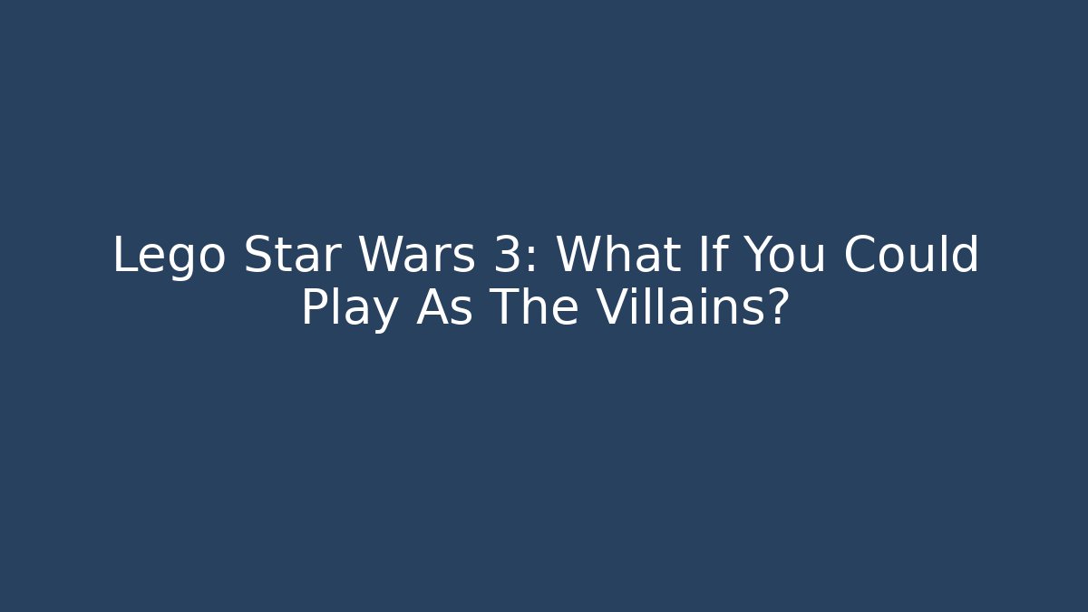 Lego Star Wars 3: What If You Could Play As The Villains?