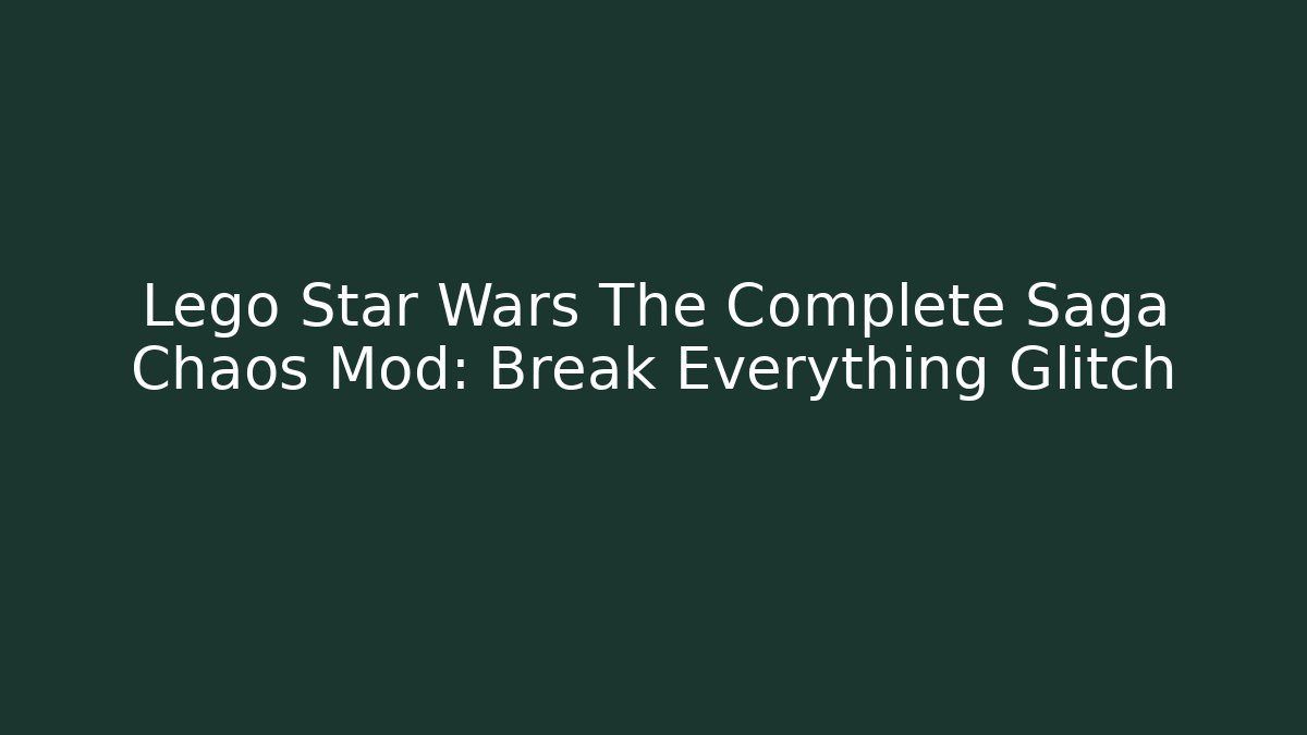Lego Star Wars The Complete Saga Chaos Mod: Break Everything Glitch