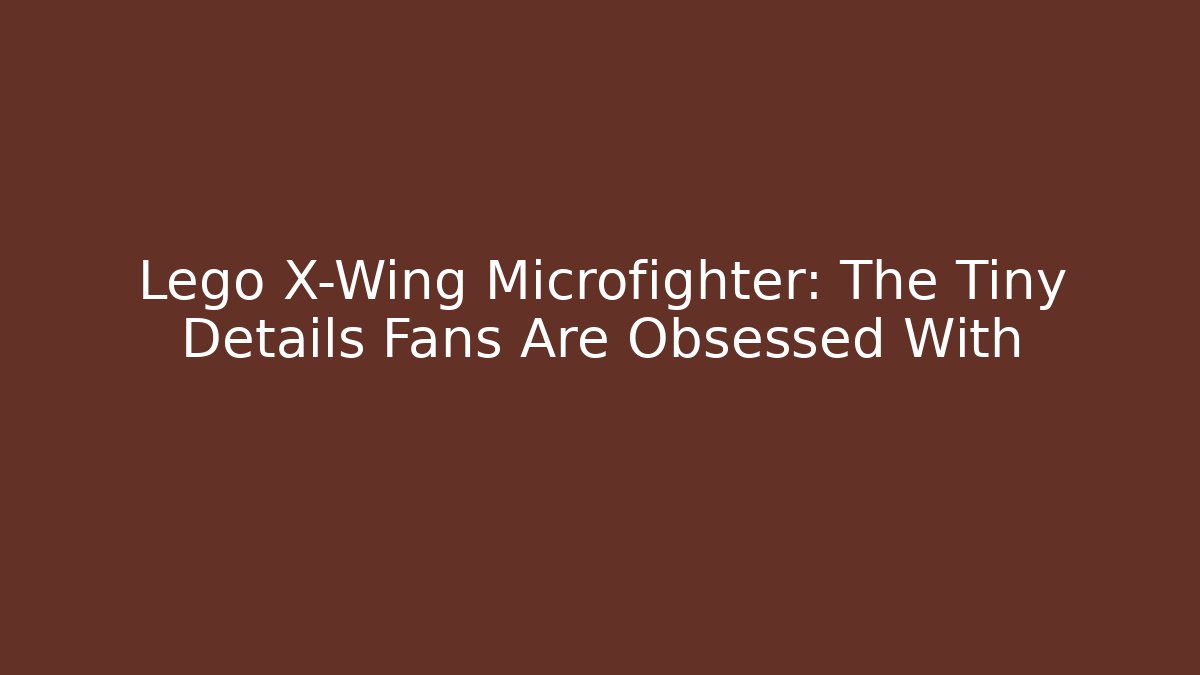 Lego X-Wing Microfighter: The Tiny Details Fans Are Obsessed With
