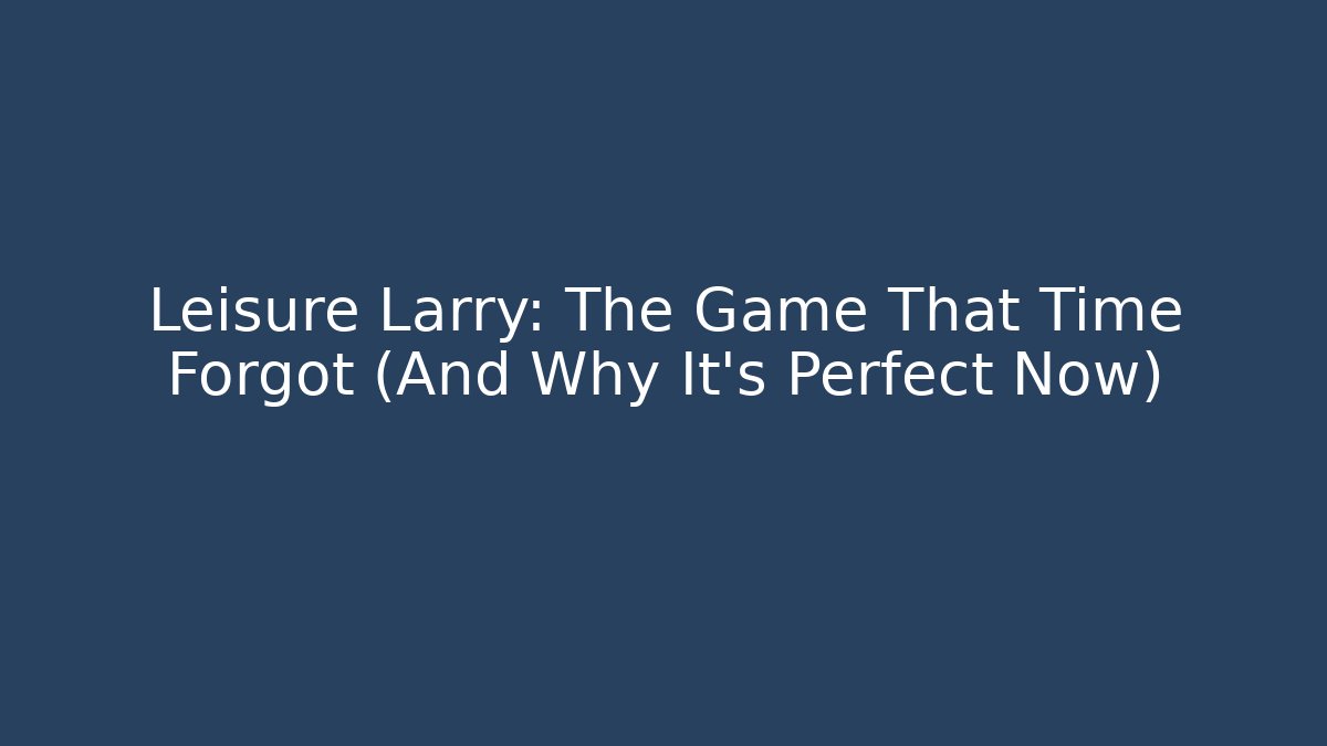 Leisure Larry: The Game That Time Forgot (And Why It’s Perfect Now)