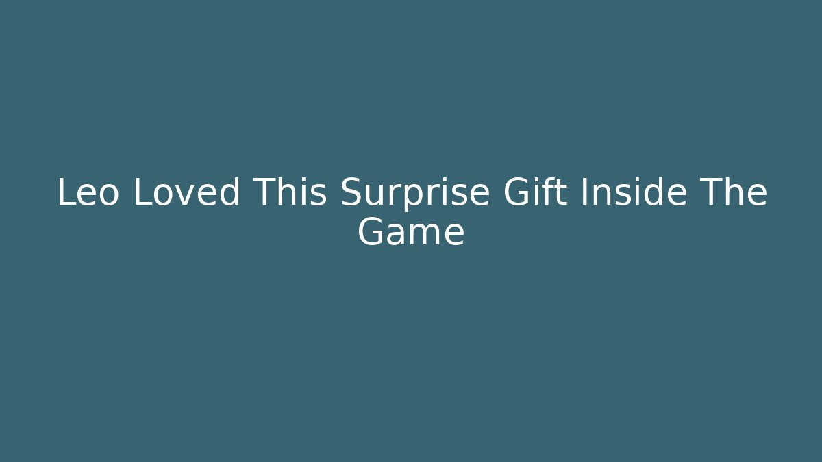 Leo Loved This Surprise Gift Inside The Game