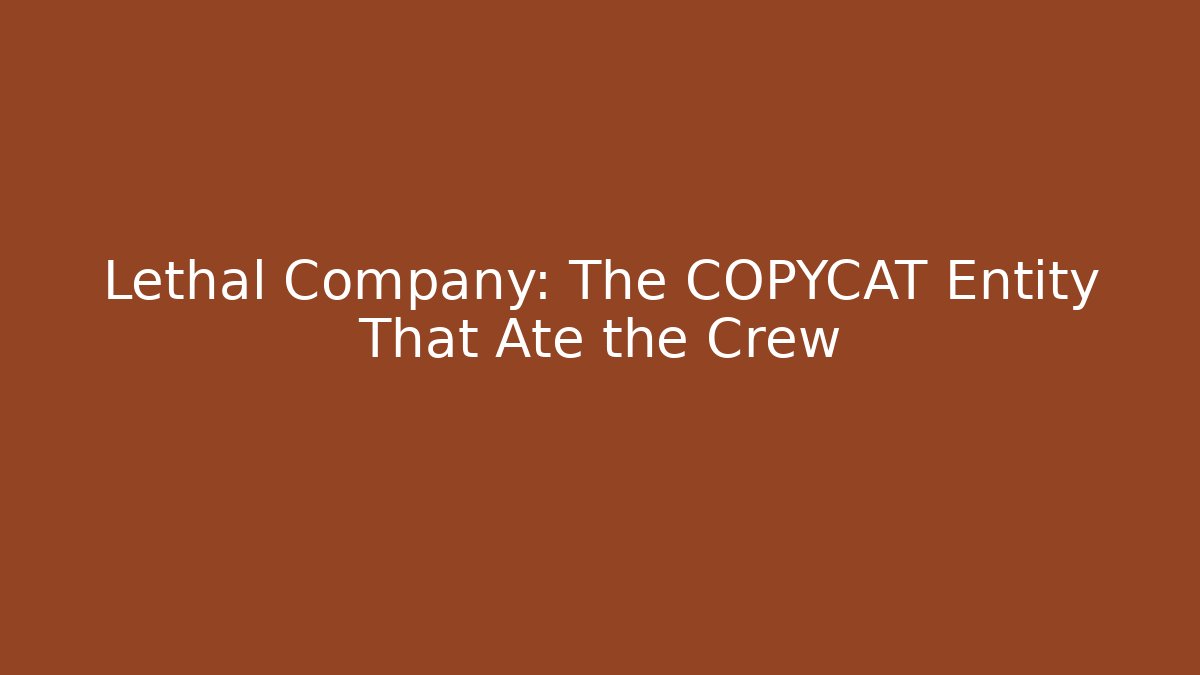 Lethal Company: The COPYCAT Entity That Ate the Crew - NADclinic