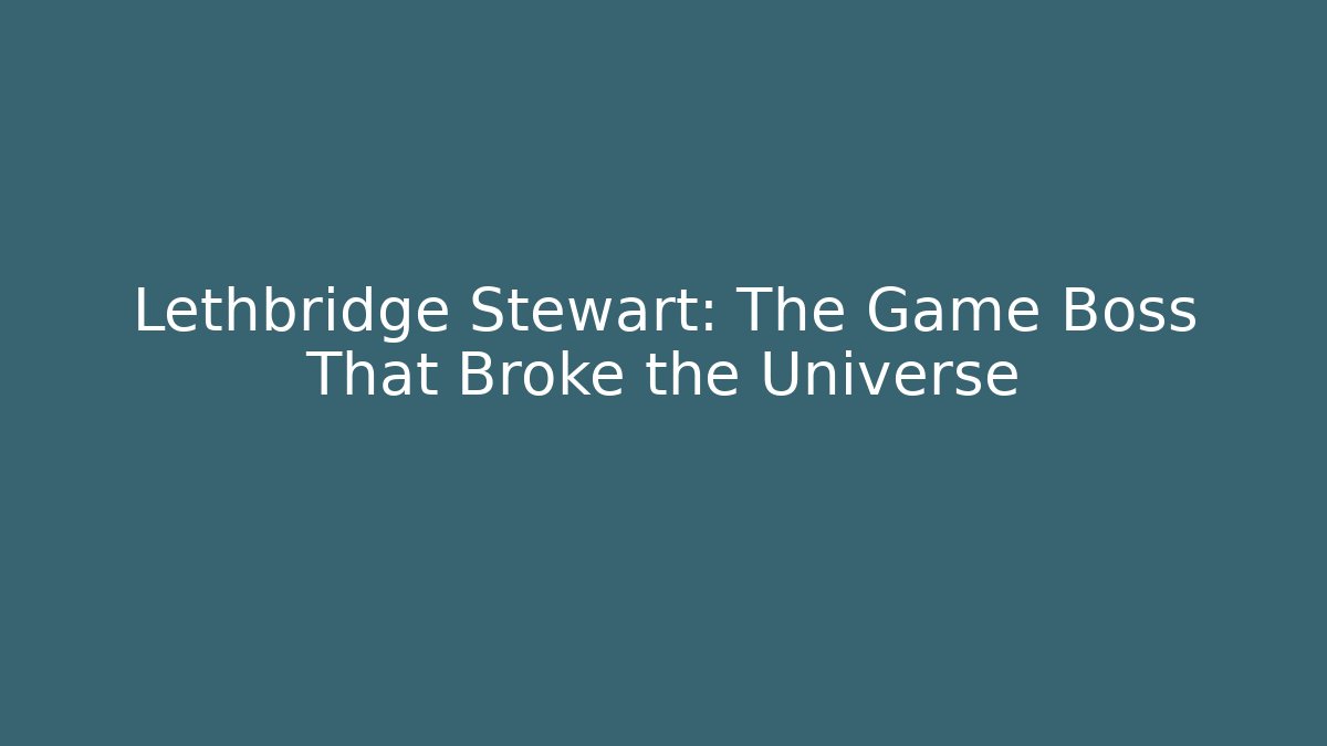Lethbridge Stewart: The Game Boss That Broke the Universe