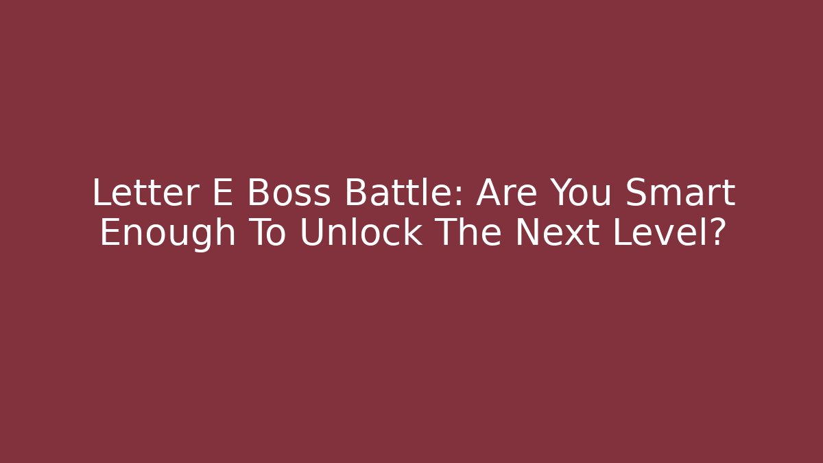Letter E Boss Battle: Are You Smart Enough To Unlock The Next Level?