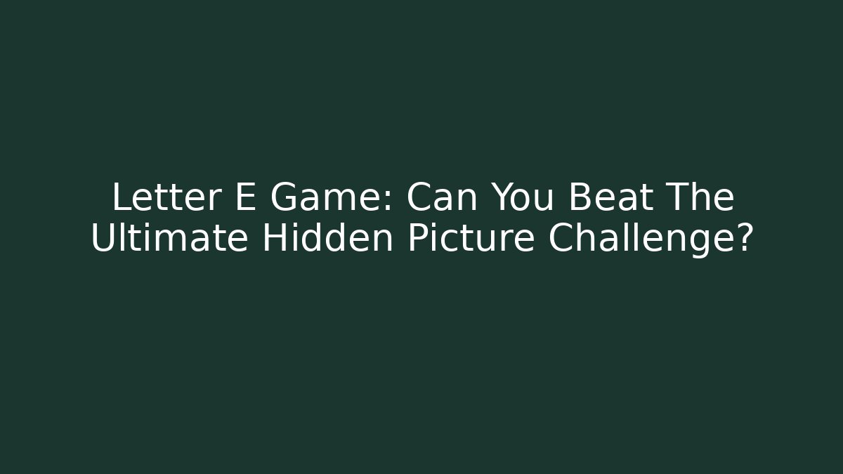 Letter E Game: Can You Beat The Ultimate Hidden Picture Challenge?