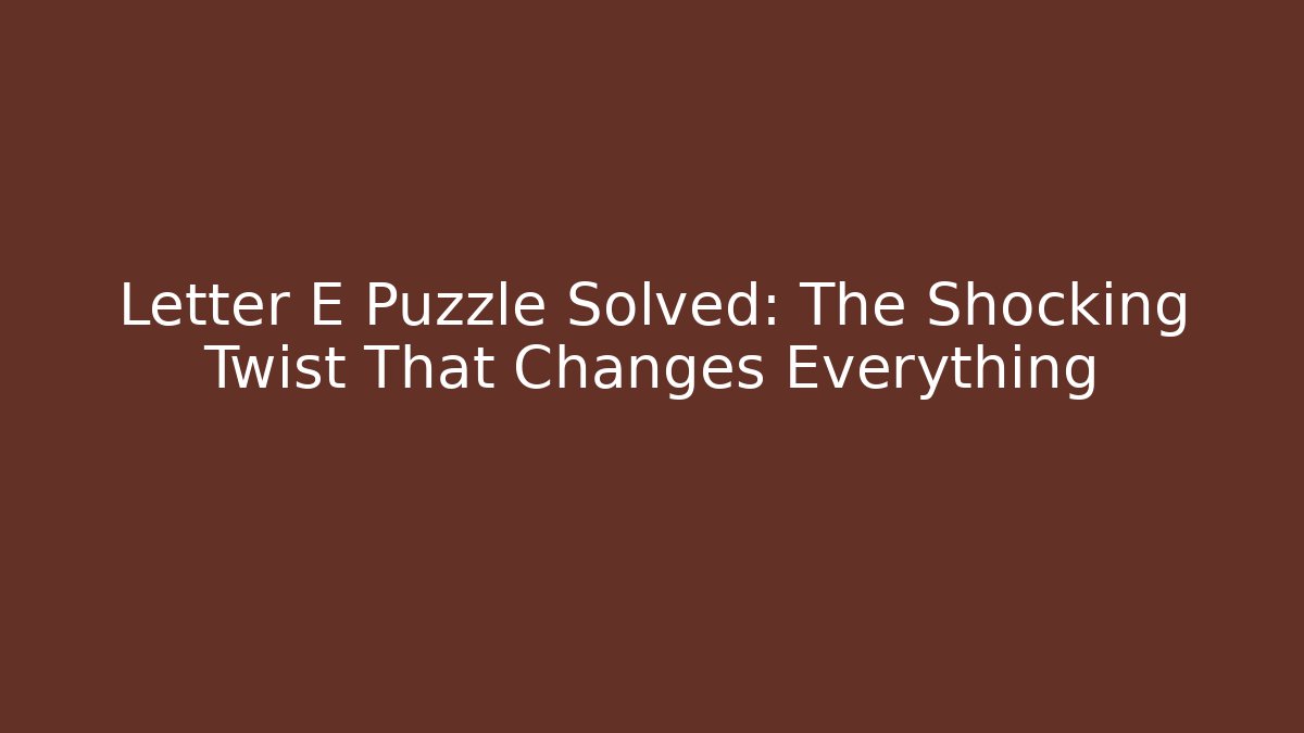 Letter E Puzzle Solved: The Shocking Twist That Changes Everything