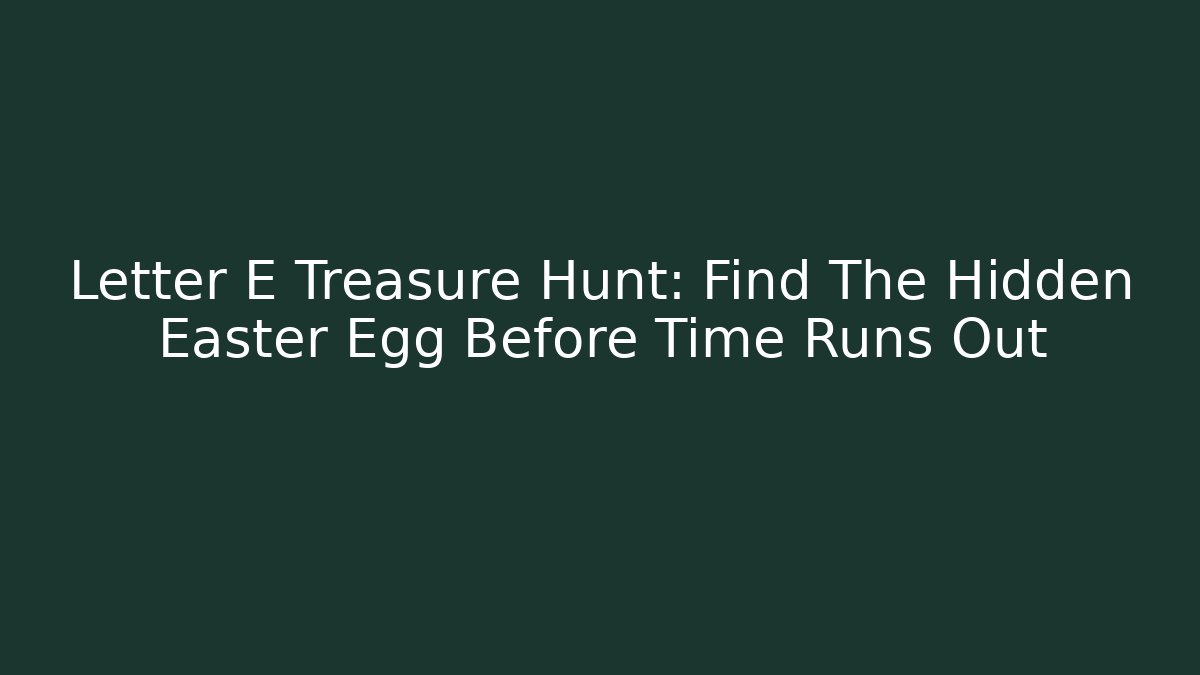 Letter E Treasure Hunt: Find The Hidden Easter Egg Before Time Runs Out