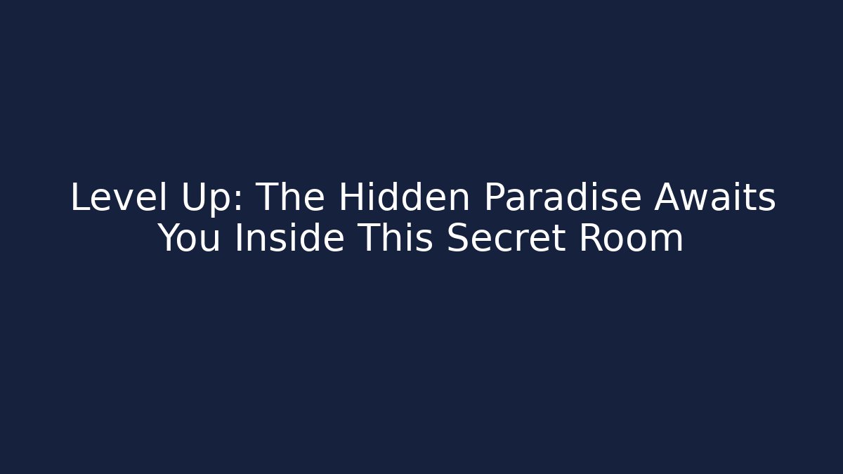 Level Up: The Hidden Paradise Awaits You Inside This Secret Room