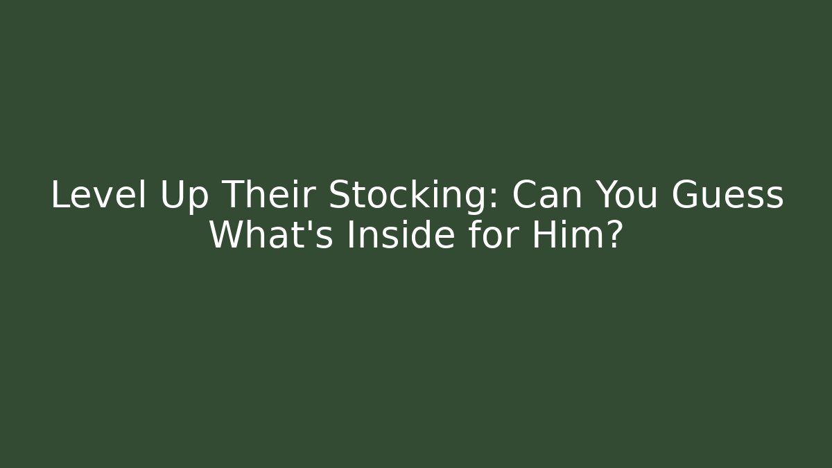 Level Up Their Stocking: Can You Guess What's Inside for Him?