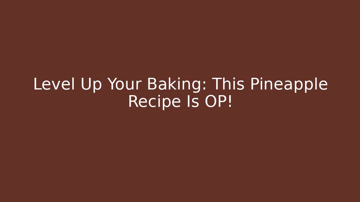 Level Up Your Baking: This Pineapple Recipe Is OP!