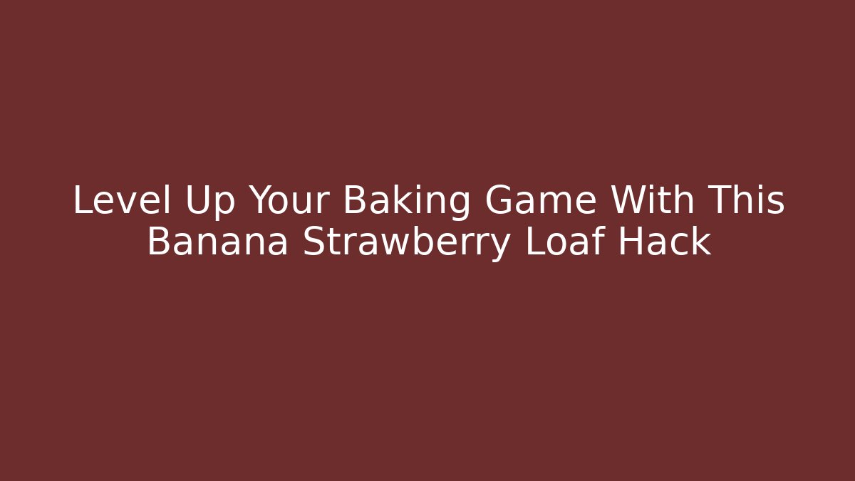 Level Up Your Baking Game With This Banana Strawberry Loaf Hack