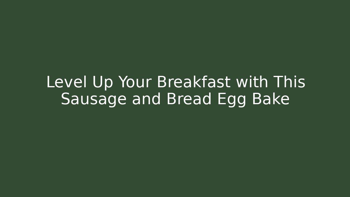 Level Up Your Breakfast with This Sausage and Bread Egg Bake - NADclinic