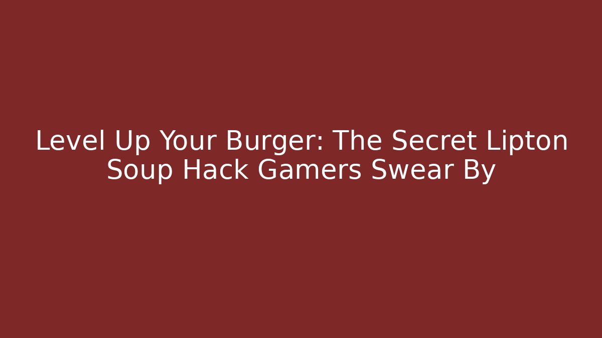 Level Up Your Burger: The Secret Lipton Soup Hack Gamers Swear By