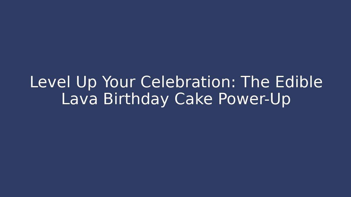 Level Up Your Celebration: The Edible Lava Birthday Cake Power-Up