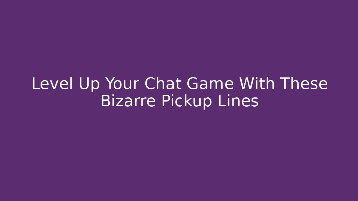 Level Up Your Chat Game With These Bizarre Pickup Lines - NADclinic