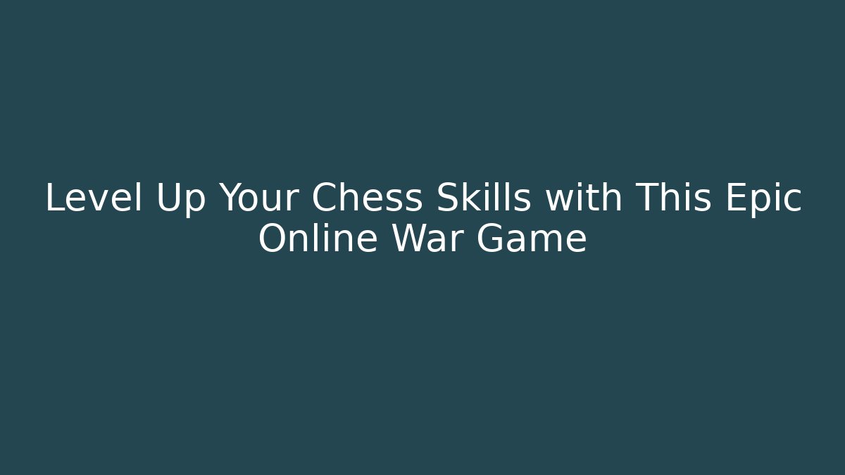 Level Up Your Chess Skills with This Epic Online War Game