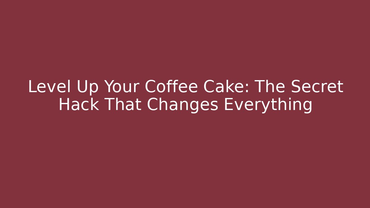 Level Up Your Coffee Cake: The Secret Hack That Changes Everything