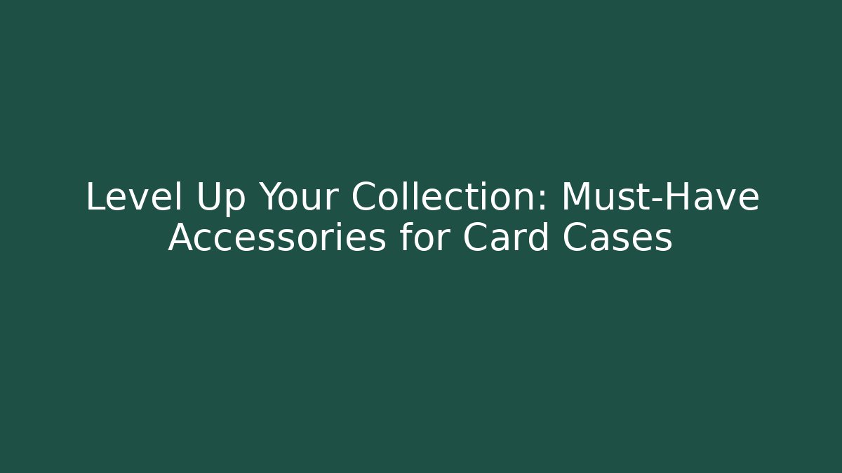 Level Up Your Collection: Must-Have Accessories for Card Cases