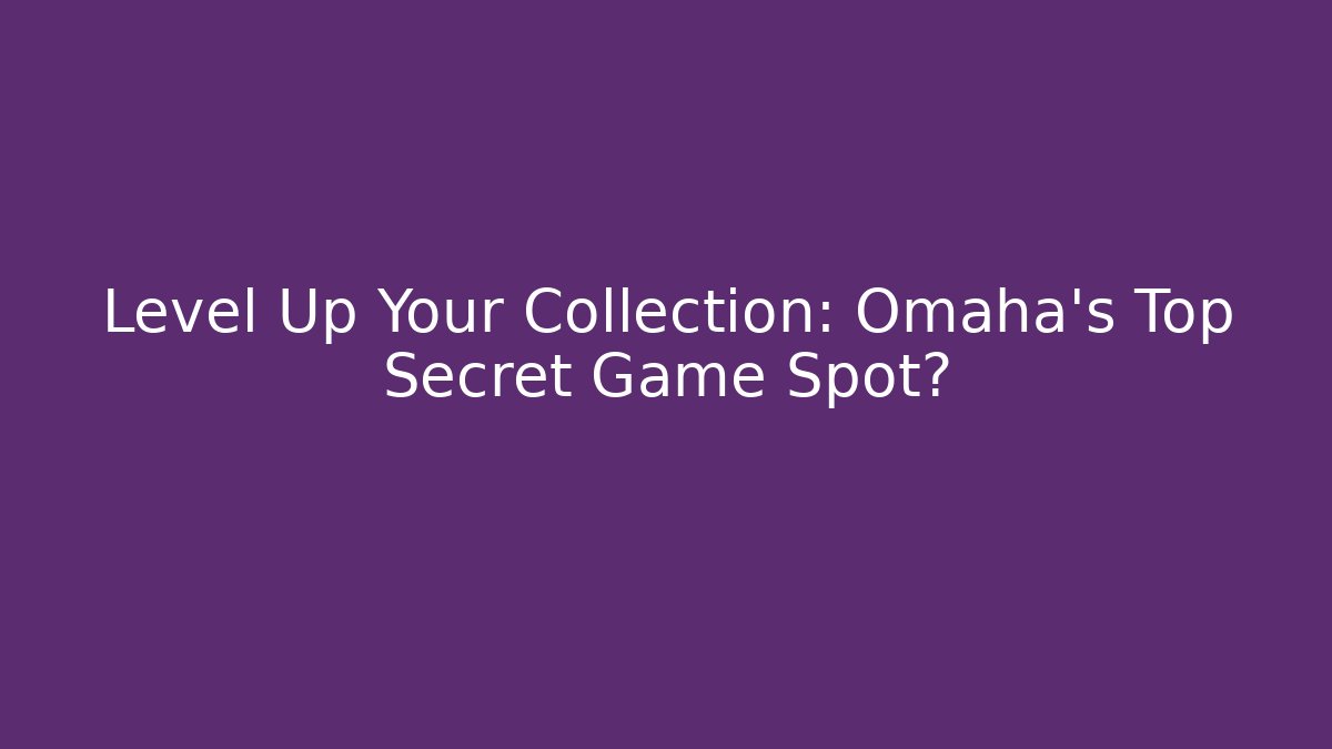 Level Up Your Collection: Omaha's Top Secret Game Spot?