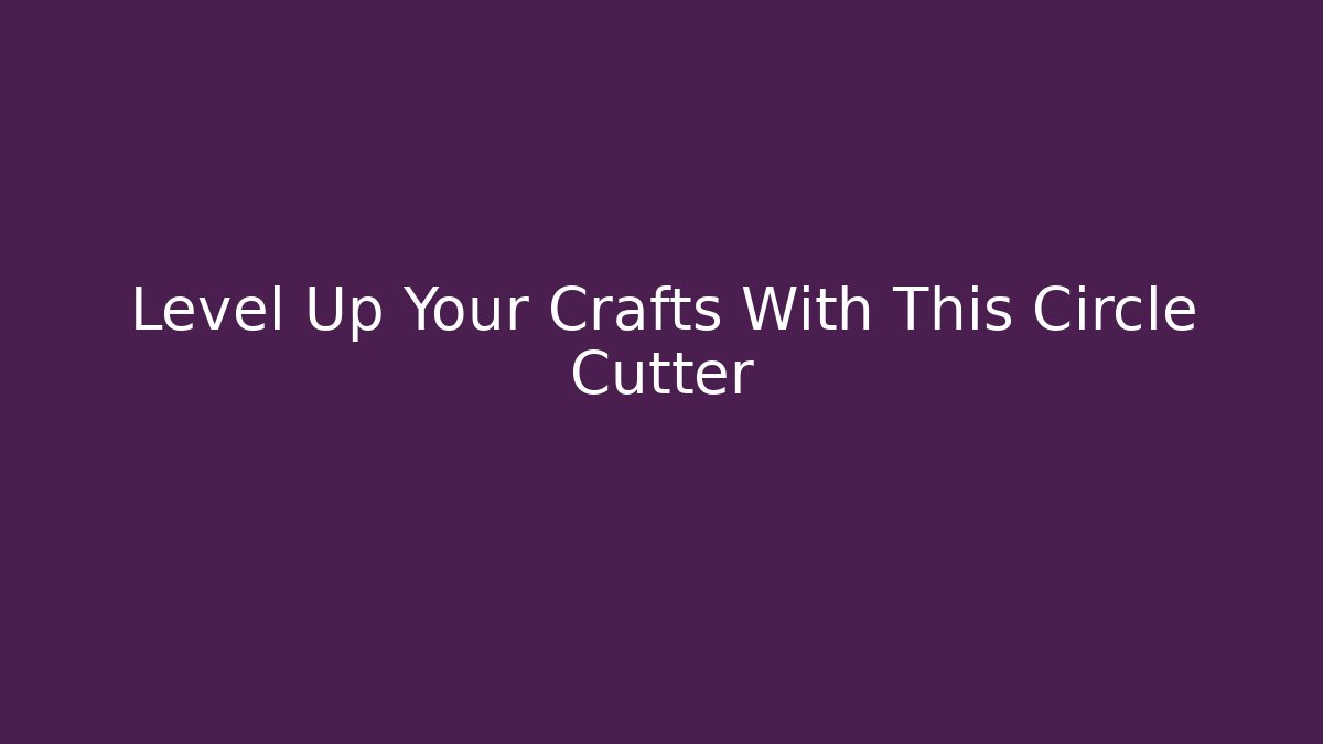 Level Up Your Crafts With This Circle Cutter