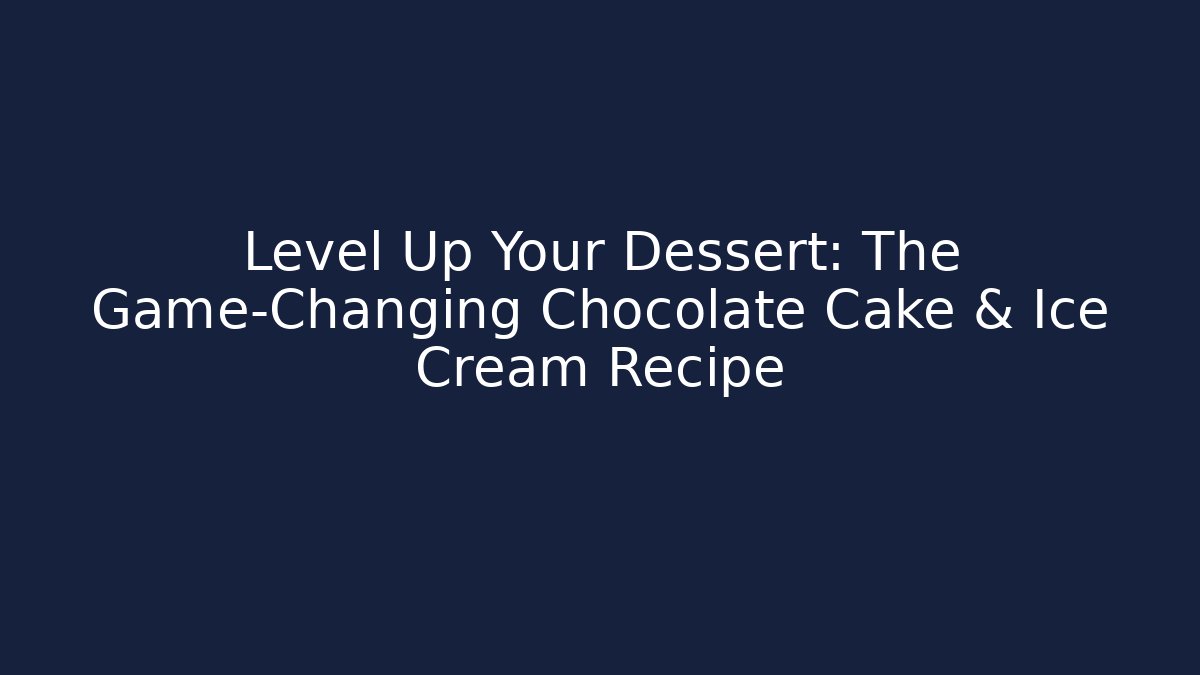 Level Up Your Dessert: The Game-Changing Chocolate Cake & Ice Cream Recipe