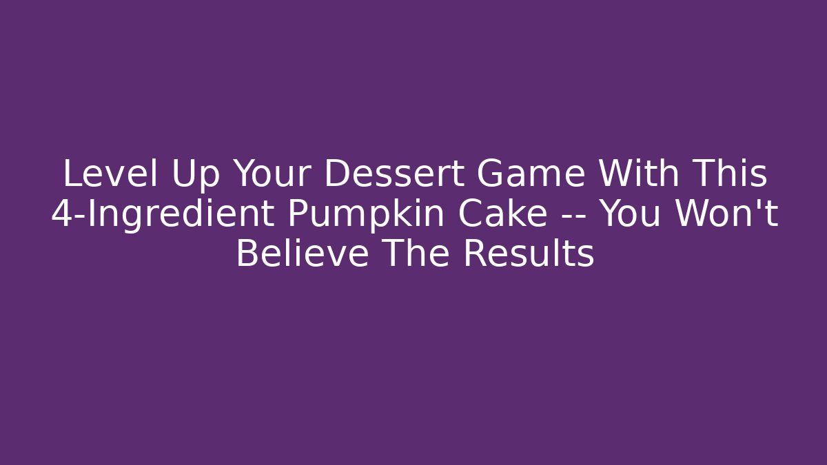 Level Up Your Dessert Game With This 4-Ingredient Pumpkin Cake — You Won’t Believe The Results