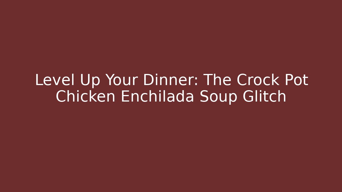 Level Up Your Dinner: The Crock Pot Chicken Enchilada Soup Glitch