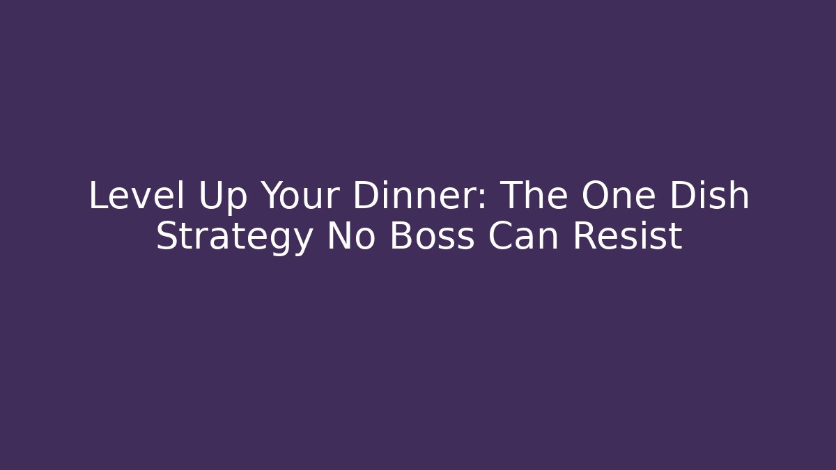Level Up Your Dinner: The One Dish Strategy No Boss Can Resist