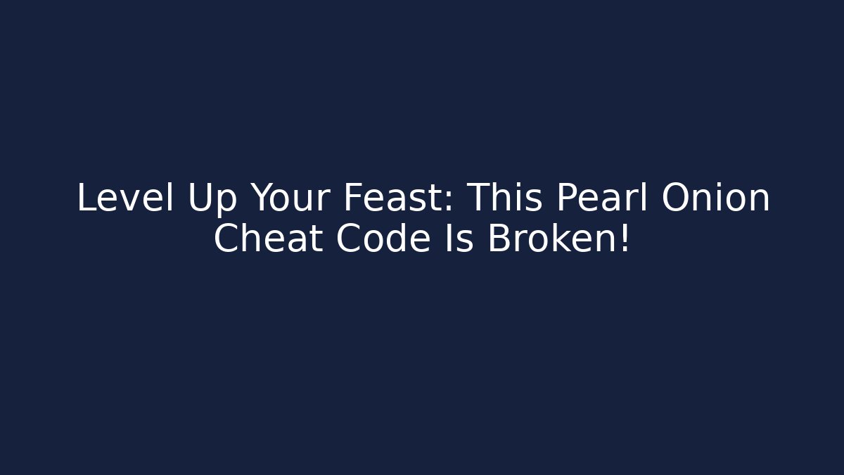 Level Up Your Feast: This Pearl Onion Cheat Code Is Broken!
